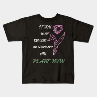 If you want flowers on february 14th plant now Kids T-Shirt